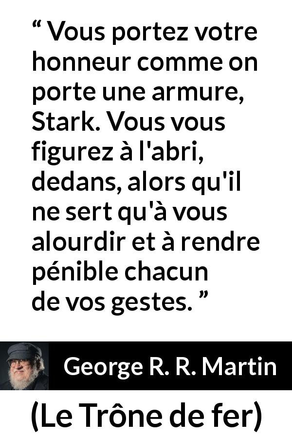 Citation de George R. R. Martin sur le handicap tirée du Trône de fer - Vous portez votre honneur comme on porte une armure, Stark. Vous vous figurez à l'abri, dedans, alors qu'il ne sert qu'à vous alourdir et à rendre pénible chacun de vos gestes.