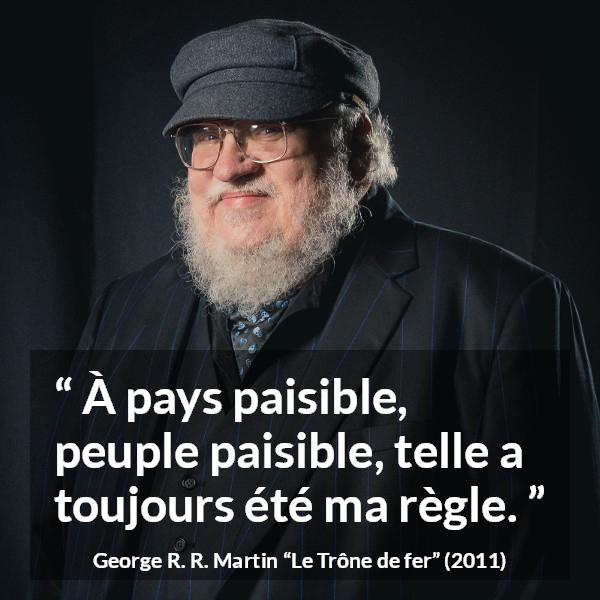 Citation de George R. R. Martin sur le peuple tirée du Trône de fer - À pays paisible, peuple paisible, telle a toujours été ma règle.