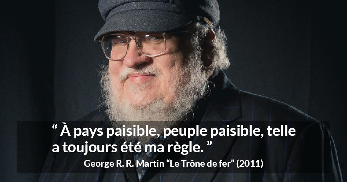 Citation de George R. R. Martin sur le peuple tirée du Trône de fer - À pays paisible, peuple paisible, telle a toujours été ma règle.