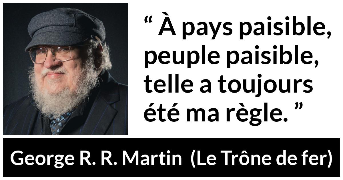 Citation de George R. R. Martin sur le peuple tirée du Trône de fer - À pays paisible, peuple paisible, telle a toujours été ma règle.