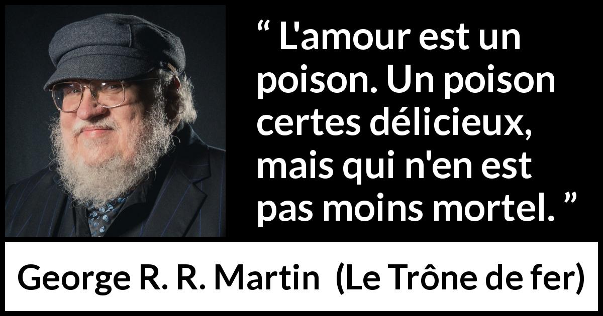 Citation de George R. R. Martin sur le poison tirée du Trône de fer - L'amour est un poison. Un poison certes délicieux, mais qui n'en est pas moins mortel.