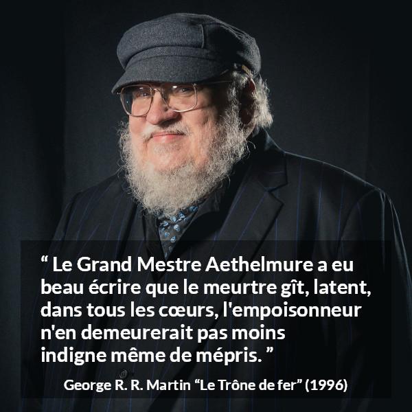 Citation de George R. R. Martin sur le poison tirée du Trône de fer - Le Grand Mestre Aethelmure a eu beau écrire que le meurtre gît, latent, dans tous les cœurs, l'empoisonneur n'en demeurerait pas moins indigne même de mépris.