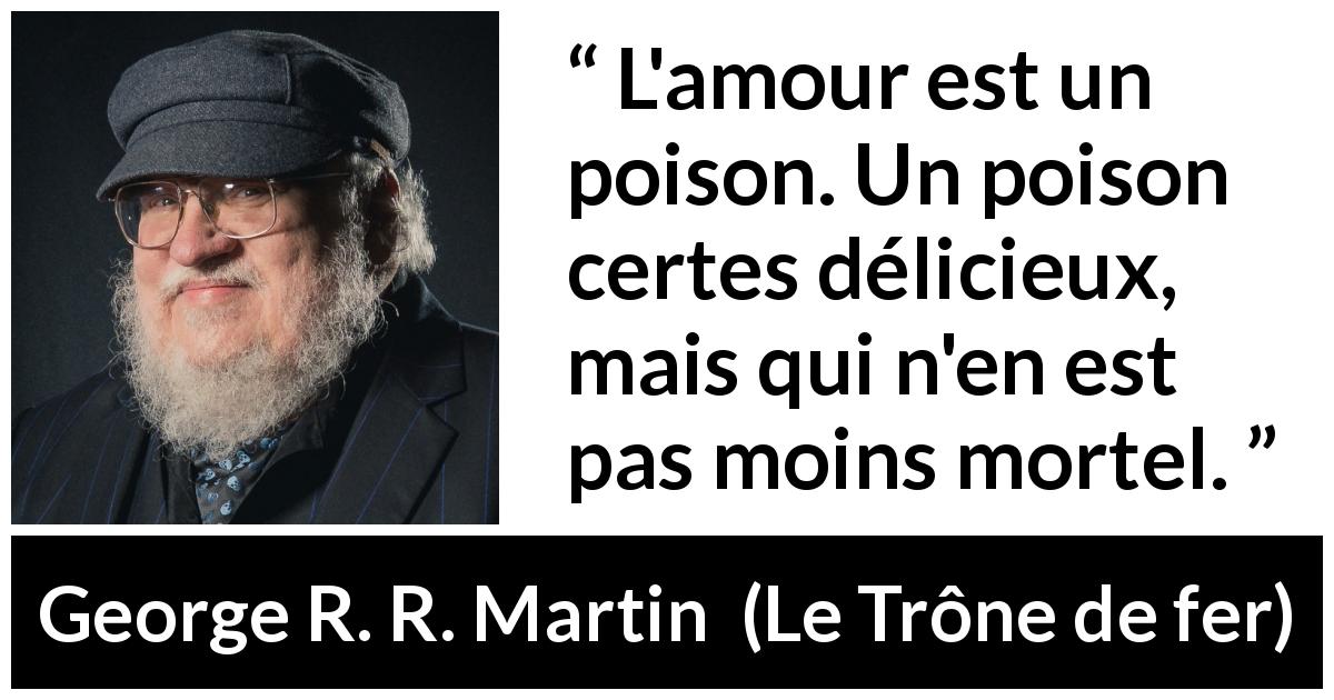 Citation de George R. R. Martin sur le poison tirée du Trône de fer - L'amour est un poison. Un poison certes délicieux, mais qui n'en est pas moins mortel.