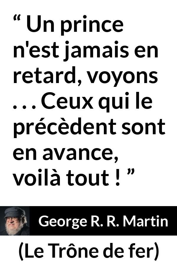 Citation de George R. R. Martin sur le retard tirée du Trône de fer - Un prince n'est jamais en retard, voyons . . . Ceux qui le précèdent sont en avance, voilà tout !
