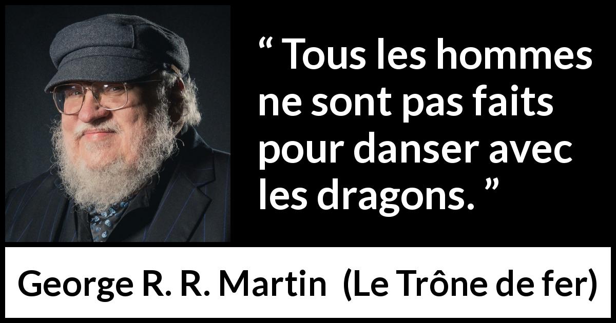 Citation de George R. R. Martin sur les dragons tirée du Trône de fer - Tous les hommes ne sont pas faits pour danser avec les dragons.