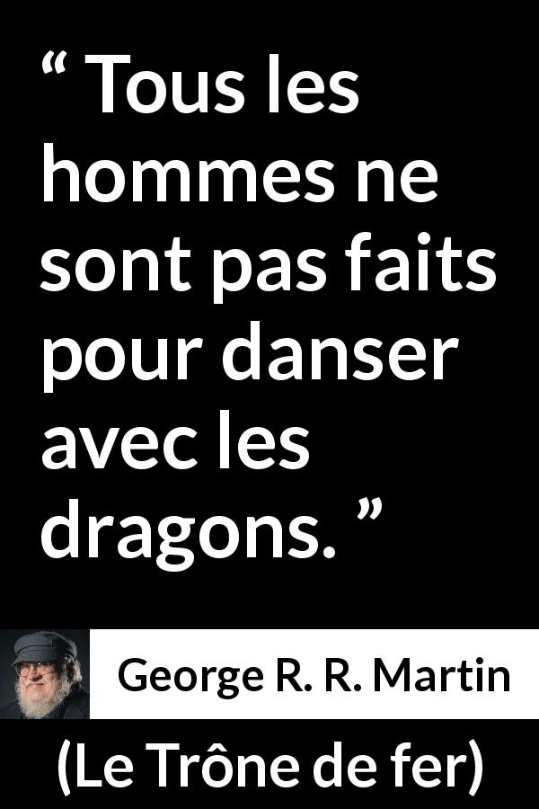 Citation de George R. R. Martin sur les dragons tirée du Trône de fer - Tous les hommes ne sont pas faits pour danser avec les dragons.