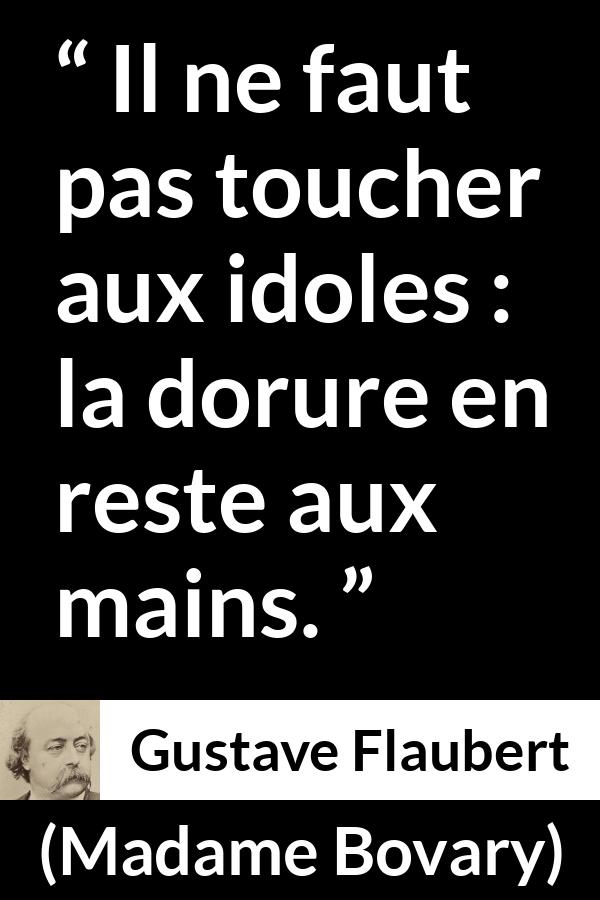 Citation de Gustave Flaubert sur l'admiration tirée de Madame Bovary - Il ne faut pas toucher aux idoles : la dorure en reste aux mains.