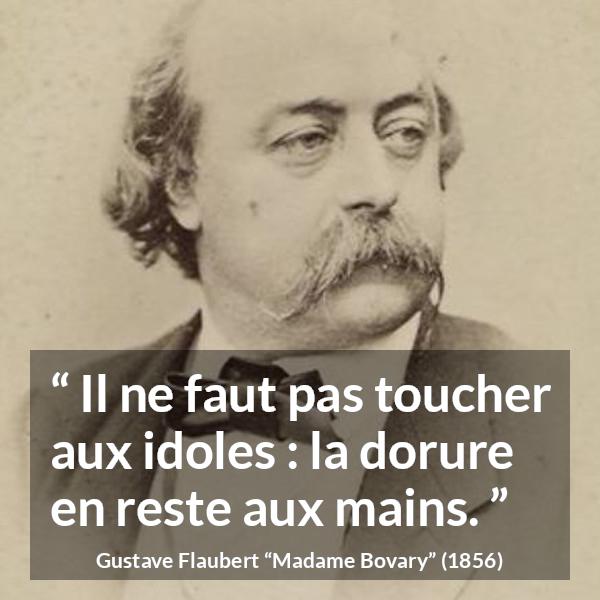 Citation de Gustave Flaubert sur l'admiration tirée de Madame Bovary - Il ne faut pas toucher aux idoles : la dorure en reste aux mains.