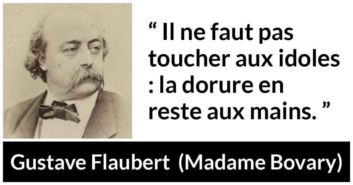 Citation de Gustave Flaubert sur l'admiration tirée de Madame Bovary - Il ne faut pas toucher aux idoles : la dorure en reste aux mains.