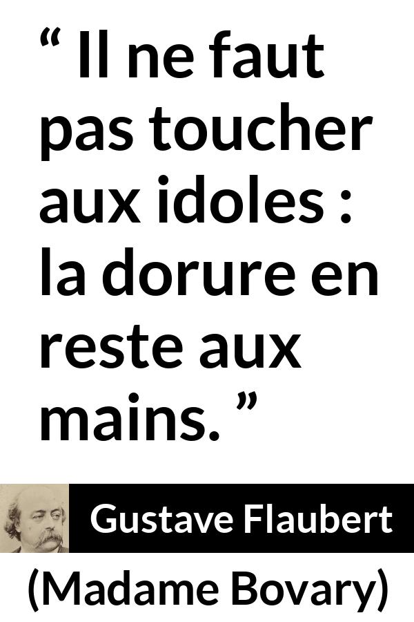 Citation de Gustave Flaubert sur l'admiration tirée de Madame Bovary - Il ne faut pas toucher aux idoles : la dorure en reste aux mains.