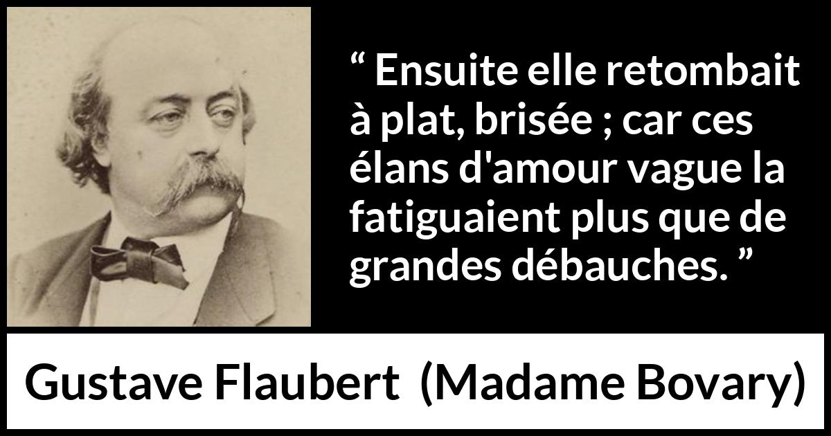 Citation de Gustave Flaubert sur la fatigue tirée de Madame Bovary - Ensuite elle retombait à plat, brisée ; car ces élans d'amour vague la fatiguaient plus que de grandes débauches.