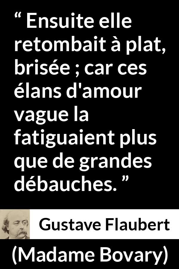 Citation de Gustave Flaubert sur la fatigue tirée de Madame Bovary - Ensuite elle retombait à plat, brisée ; car ces élans d'amour vague la fatiguaient plus que de grandes débauches.