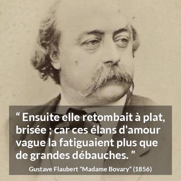Citation de Gustave Flaubert sur la fatigue tirée de Madame Bovary - Ensuite elle retombait à plat, brisée ; car ces élans d'amour vague la fatiguaient plus que de grandes débauches.