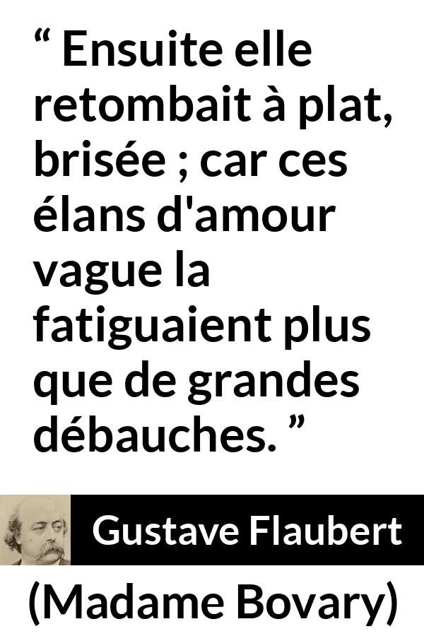 Citation de Gustave Flaubert sur la fatigue tirée de Madame Bovary - Ensuite elle retombait à plat, brisée ; car ces élans d'amour vague la fatiguaient plus que de grandes débauches.