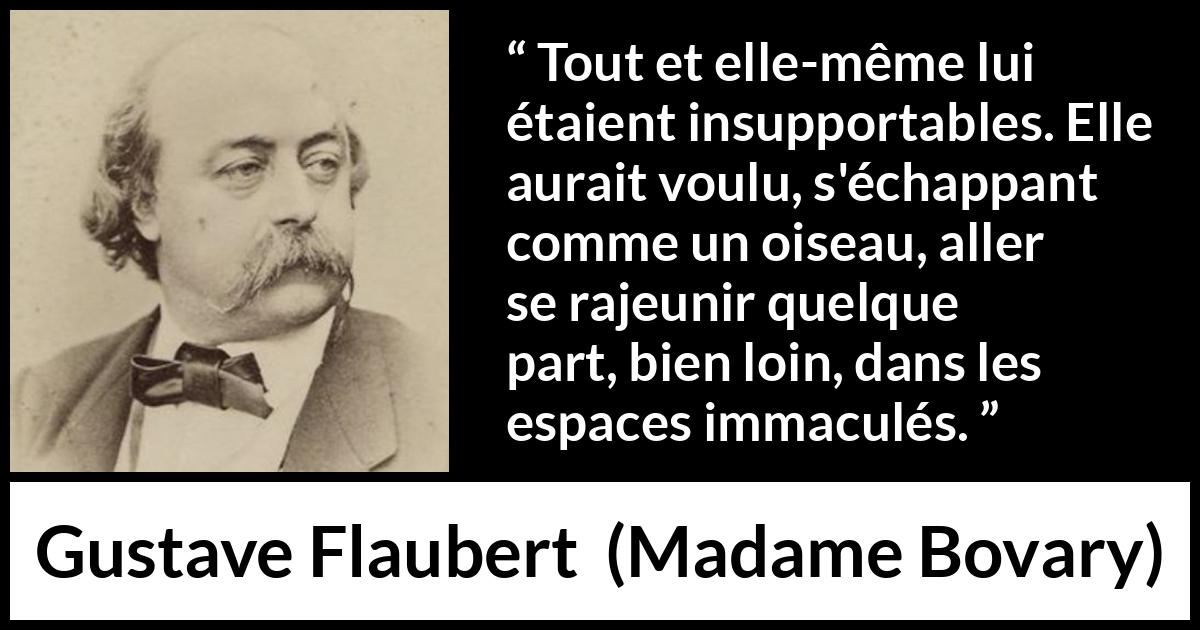 Citation de Gustave Flaubert sur la jeunesse tirée de Madame Bovary - Tout et elle-même lui étaient insupportables. Elle aurait voulu, s'échappant comme un oiseau, aller se rajeunir quelque part, bien loin, dans les espaces immaculés.