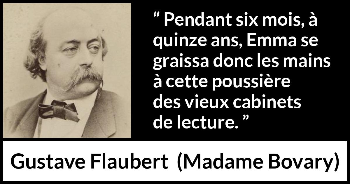 Citation de Gustave Flaubert sur la lecture tirée de Madame Bovary - Pendant six mois, à quinze ans, Emma se graissa donc les mains à cette poussière des vieux cabinets de lecture.