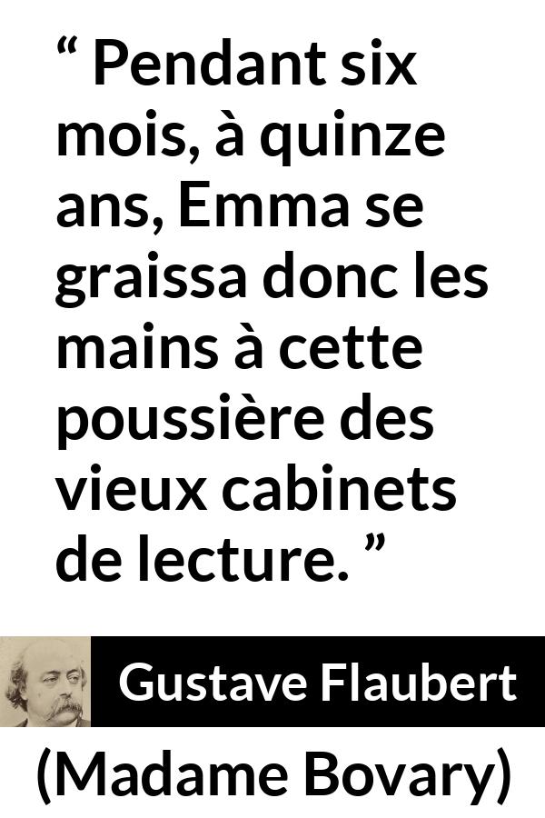 Citation de Gustave Flaubert sur la lecture tirée de Madame Bovary - Pendant six mois, à quinze ans, Emma se graissa donc les mains à cette poussière des vieux cabinets de lecture.