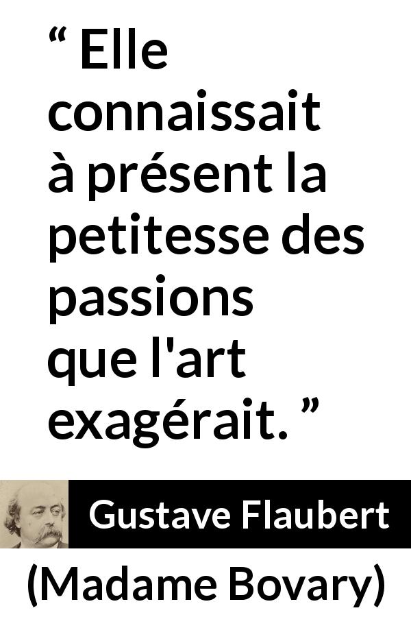 Citation de Gustave Flaubert sur la passion tirée de Madame Bovary - Elle connaissait à présent la petitesse des passions que l'art exagérait.