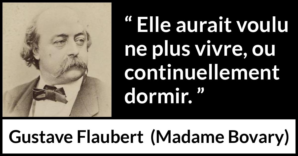 Citation de Gustave Flaubert sur le sommeil tirée de Madame Bovary - Elle aurait voulu ne plus vivre, ou continuellement dormir.