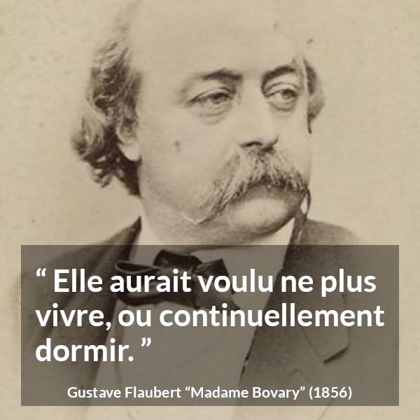 Citation de Gustave Flaubert sur le sommeil tirée de Madame Bovary - Elle aurait voulu ne plus vivre, ou continuellement dormir.