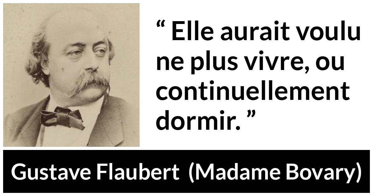 Citation de Gustave Flaubert sur le sommeil tirée de Madame Bovary - Elle aurait voulu ne plus vivre, ou continuellement dormir.
