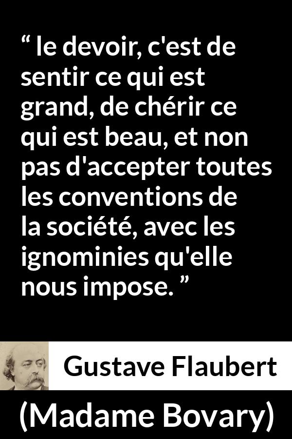 Citation de Gustave Flaubert sur les conventions tirée de Madame Bovary - le devoir, c'est de sentir ce qui est grand, de chérir ce qui est beau, et non pas d'accepter toutes les conventions de la société, avec les ignominies qu'elle nous impose.