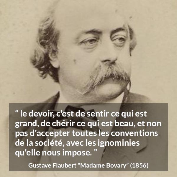 Citation de Gustave Flaubert sur les conventions tirée de Madame Bovary - le devoir, c'est de sentir ce qui est grand, de chérir ce qui est beau, et non pas d'accepter toutes les conventions de la société, avec les ignominies qu'elle nous impose.