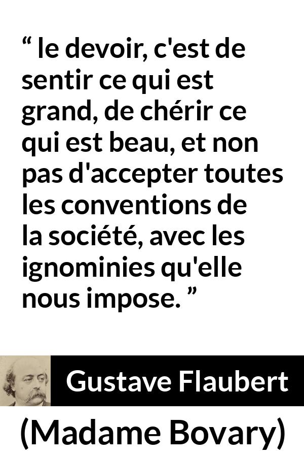 Citation de Gustave Flaubert sur les conventions tirée de Madame Bovary - le devoir, c'est de sentir ce qui est grand, de chérir ce qui est beau, et non pas d'accepter toutes les conventions de la société, avec les ignominies qu'elle nous impose.