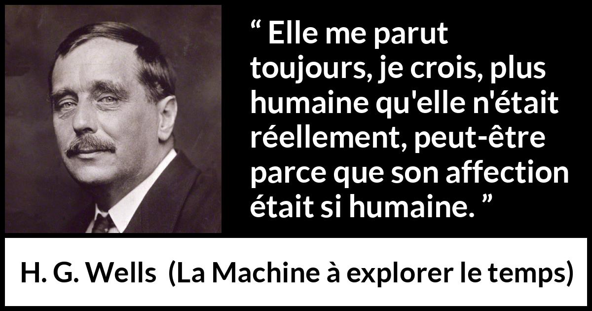 Citation de H. G. Wells sur l'affection tirée de La Machine à explorer le temps - Elle me parut toujours, je crois, plus humaine qu'elle n'était réellement, peut-être parce que son affection était si humaine.