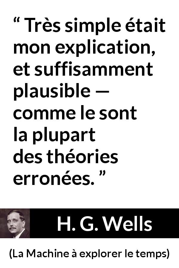 Citation de H. G. Wells sur l'erreur tirée de La Machine à explorer le temps - Très simple était mon explication, et suffisamment plausible — comme le sont la plupart des théories erronées.