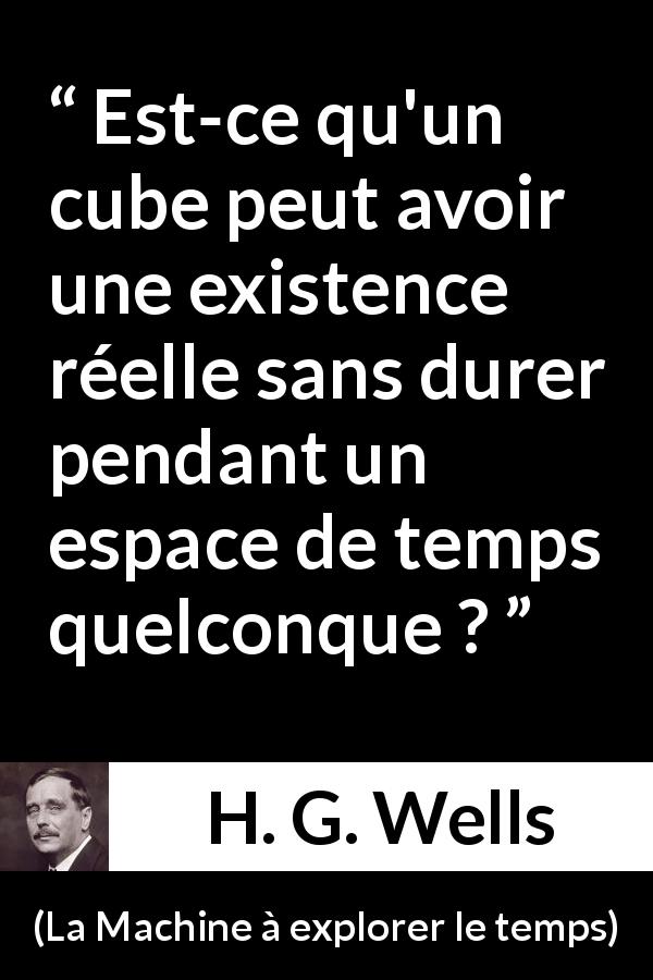 Citation de H. G. Wells sur l'existence tirée de La Machine à explorer le temps - Est-ce qu'un cube peut avoir une existence réelle sans durer pendant un espace de temps quelconque ?