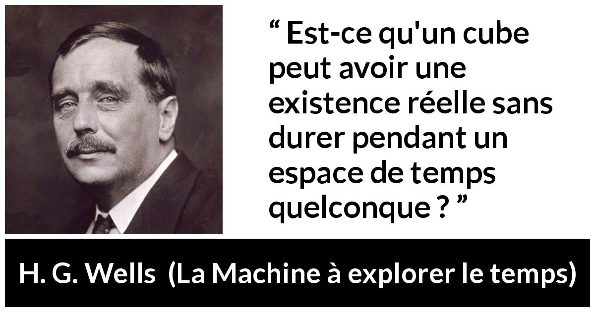Citation de H. G. Wells sur l'existence tirée de La Machine à explorer le temps - Est-ce qu'un cube peut avoir une existence réelle sans durer pendant un espace de temps quelconque ?