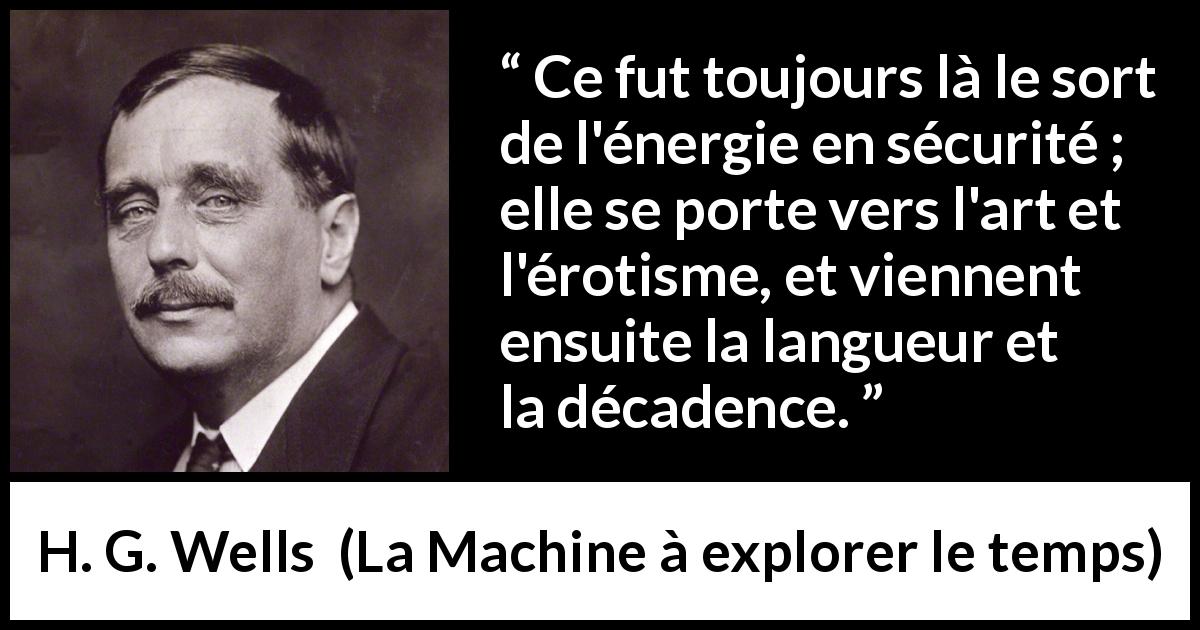Citation de H. G. Wells sur la sécurité tirée de La Machine à explorer le temps - Ce fut toujours là le sort de l'énergie en sécurité ; elle se porte vers l'art et l'érotisme, et viennent ensuite la langueur et la décadence.