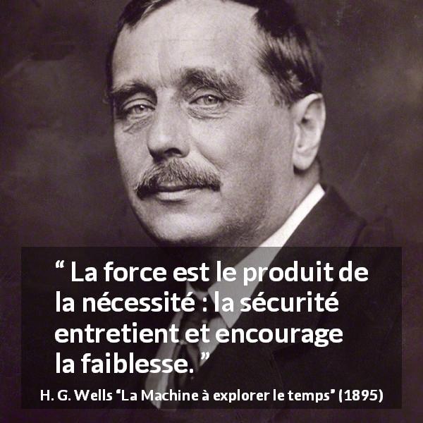 Citation de H. G. Wells sur la sécurité tirée de La Machine à explorer le temps - La force est le produit de la nécessité : la sécurité entretient et encourage la faiblesse.