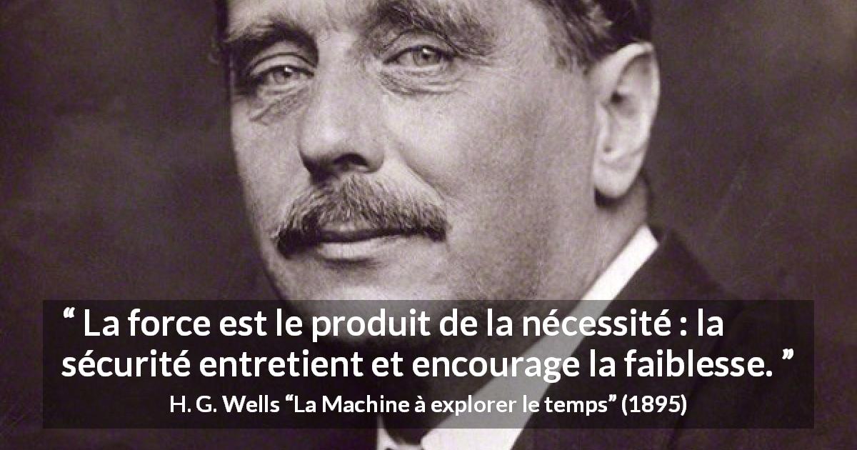 Citation de H. G. Wells sur la sécurité tirée de La Machine à explorer le temps - La force est le produit de la nécessité : la sécurité entretient et encourage la faiblesse.