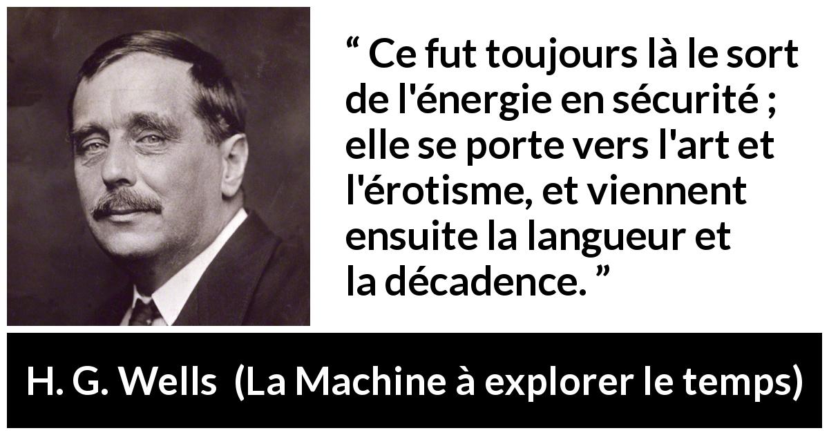 Citation de H. G. Wells sur la sécurité tirée de La Machine à explorer le temps - Ce fut toujours là le sort de l'énergie en sécurité ; elle se porte vers l'art et l'érotisme, et viennent ensuite la langueur et la décadence.