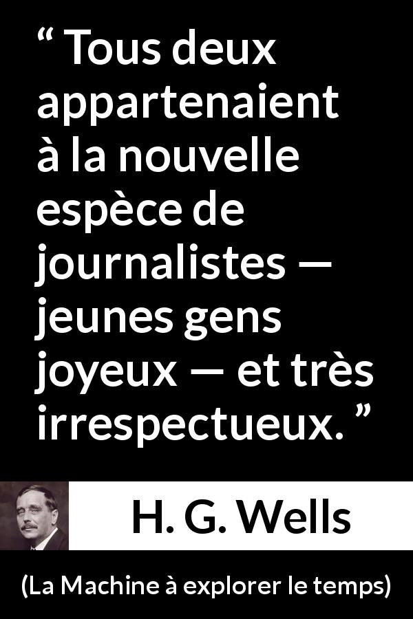 Citation de H. G. Wells sur le journalisme tirée de La Machine à explorer le temps - Tous deux appartenaient à la nouvelle espèce de journalistes — jeunes gens joyeux — et très irrespectueux.