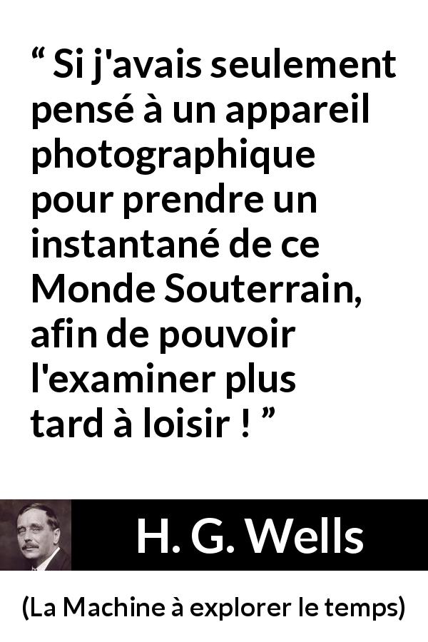 Citation de H. G. Wells sur le souvenir tirée de La Machine à explorer le temps - Si j'avais seulement pensé à un appareil photographique pour prendre un instantané de ce Monde Souterrain, afin de pouvoir l'examiner plus tard à loisir !