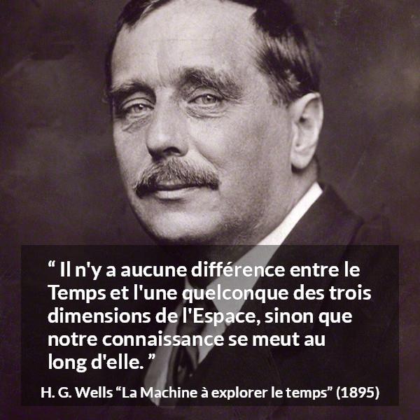 Citation de H. G. Wells sur le temps tirée de La Machine à explorer le temps - Il n'y a aucune différence entre le Temps et l'une quelconque des trois dimensions de l'Espace, sinon que notre connaissance se meut au long d'elle.