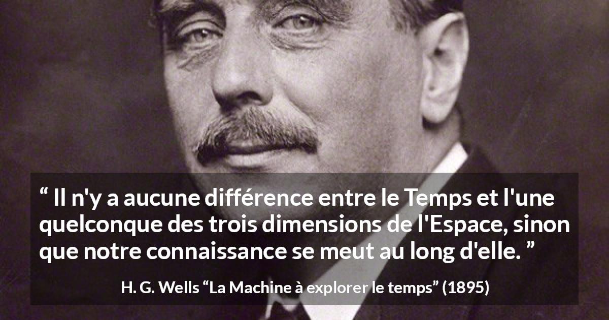 Citation de H. G. Wells sur le temps tirée de La Machine à explorer le temps - Il n'y a aucune différence entre le Temps et l'une quelconque des trois dimensions de l'Espace, sinon que notre connaissance se meut au long d'elle.