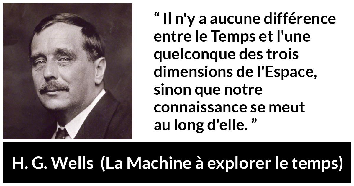 Citation de H. G. Wells sur le temps tirée de La Machine à explorer le temps - Il n'y a aucune différence entre le Temps et l'une quelconque des trois dimensions de l'Espace, sinon que notre connaissance se meut au long d'elle.