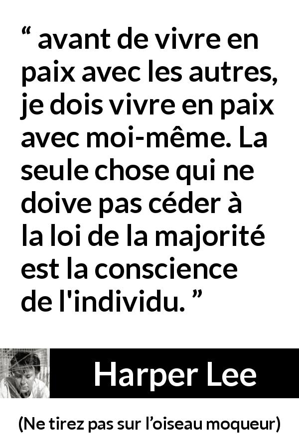 Citation de Harper Lee sur la conscience tirée de Ne tirez pas sur l’oiseau moqueur - avant de vivre en paix avec les autres, je dois vivre en paix avec moi-même. La seule chose qui ne doive pas céder à la loi de la majorité est la conscience de l'individu.
