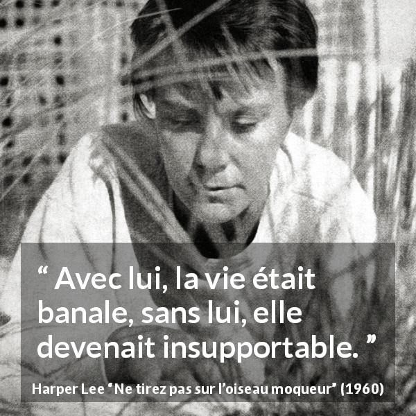 Citation de Harper Lee sur la routine tirée de Ne tirez pas sur l’oiseau moqueur - Avec lui, la vie était banale, sans lui, elle devenait insupportable.