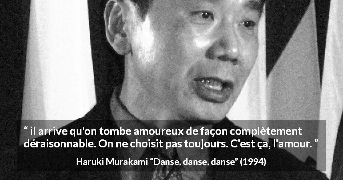 Citation de Haruki Murakami sur l'amour tirée de Danse, danse, danse - il arrive qu'on tombe amoureux de façon complètement déraisonnable. On ne choisit pas toujours. C'est ça, l'amour.
