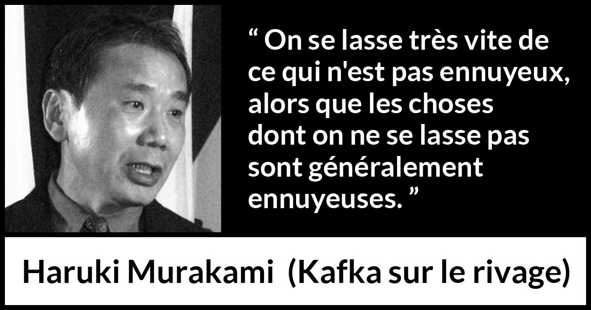 Citation de Haruki Murakami sur l'ennui tirée de Kafka sur le rivage - On se lasse très vite de ce qui n'est pas ennuyeux, alors que les choses dont on ne se lasse pas sont généralement ennuyeuses.