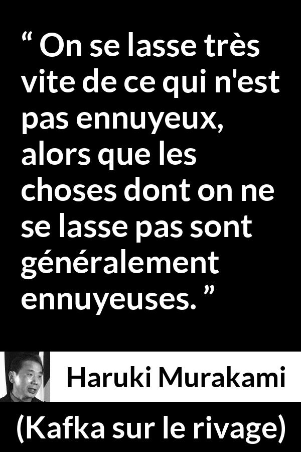 Citation de Haruki Murakami sur l'ennui tirée de Kafka sur le rivage - On se lasse très vite de ce qui n'est pas ennuyeux, alors que les choses dont on ne se lasse pas sont généralement ennuyeuses.