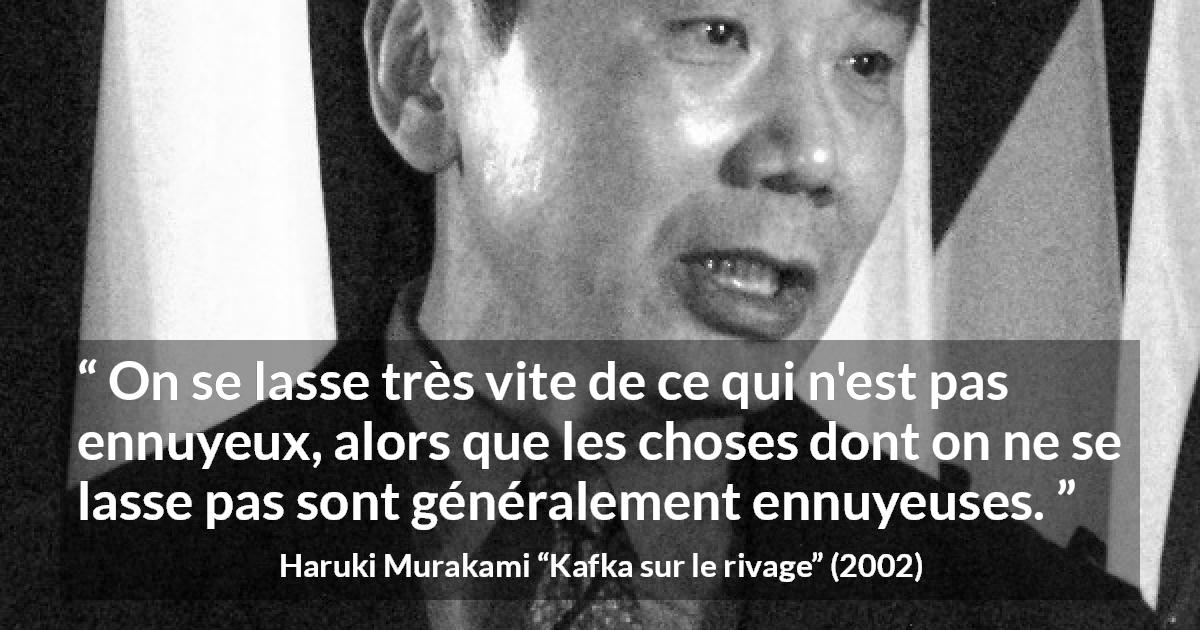 Citation de Haruki Murakami sur l'ennui tirée de Kafka sur le rivage - On se lasse très vite de ce qui n'est pas ennuyeux, alors que les choses dont on ne se lasse pas sont généralement ennuyeuses.