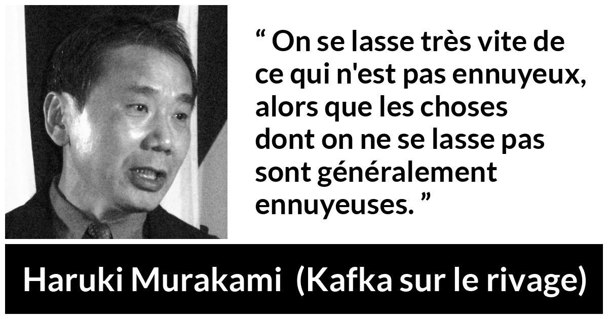 Citation de Haruki Murakami sur l'ennui tirée de Kafka sur le rivage - On se lasse très vite de ce qui n'est pas ennuyeux, alors que les choses dont on ne se lasse pas sont généralement ennuyeuses.