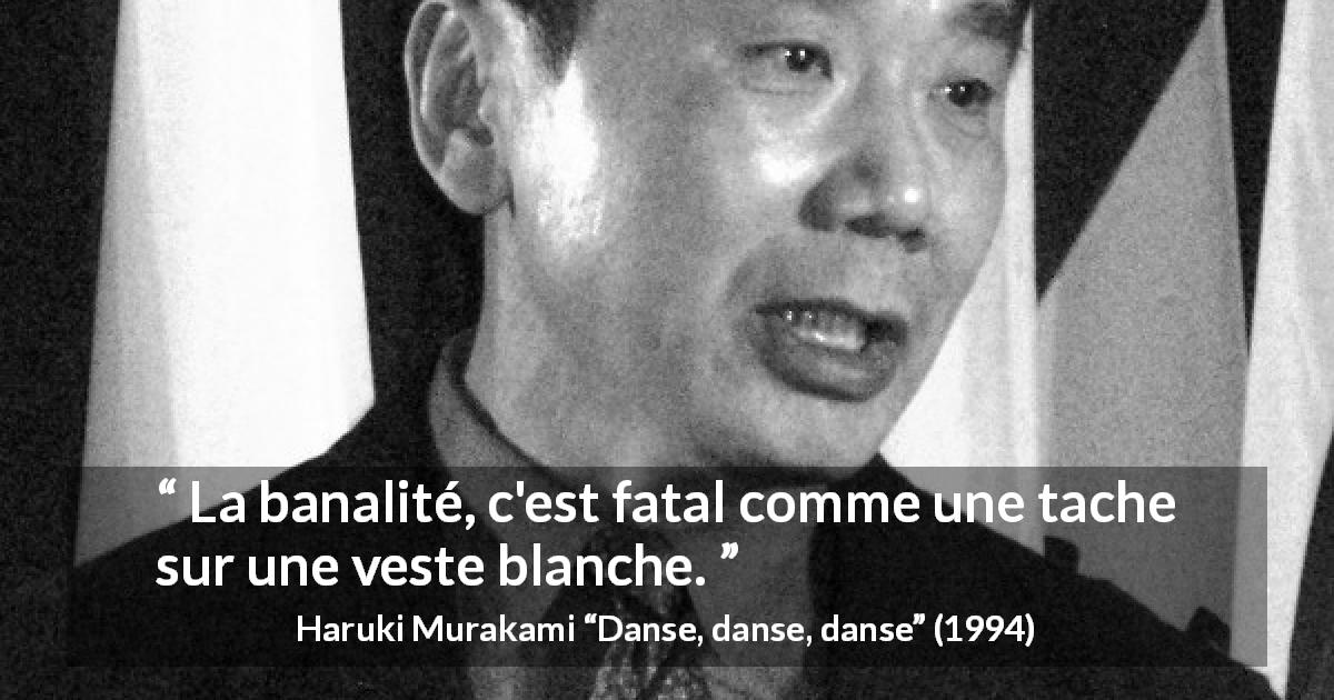 Citation de Haruki Murakami sur la banalité tirée de Danse, danse, danse - La banalité, c'est fatal comme une tache sur une veste blanche.