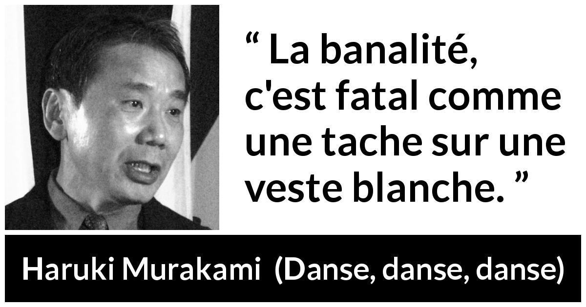 Citation de Haruki Murakami sur la banalité tirée de Danse, danse, danse - La banalité, c'est fatal comme une tache sur une veste blanche.